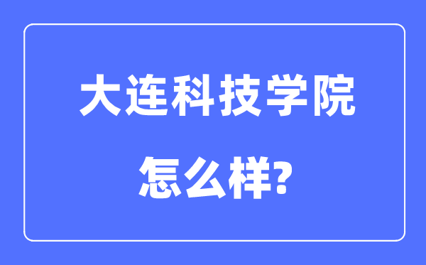 大连科技学院是几本一本还是二本,大连科技学院怎么样？