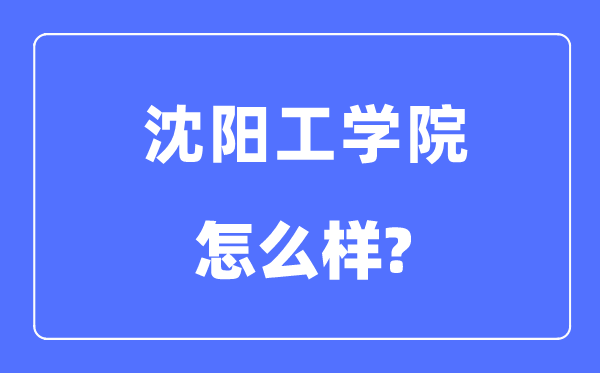 沈阳工学院是几本一本还是二本,沈阳工学院怎么样？