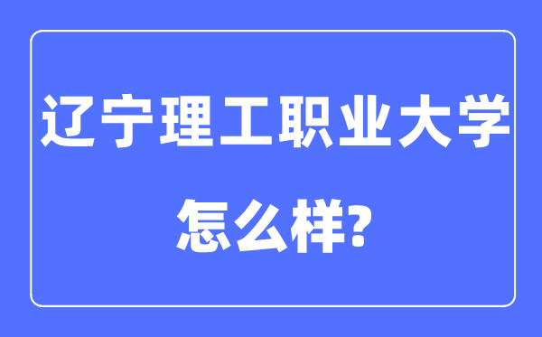 辽宁理工职业大学是几本一本还是二本,辽宁理工职业大学怎么样？