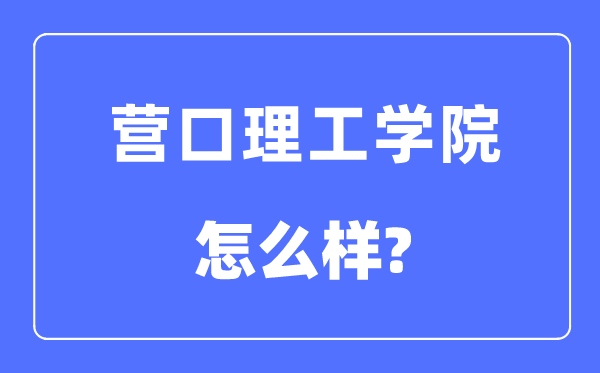 营口理工学院是几本一本还是二本,营口理工学院怎么样？