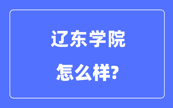 辽东学院是几本一本还是二本,辽东学院怎么样？