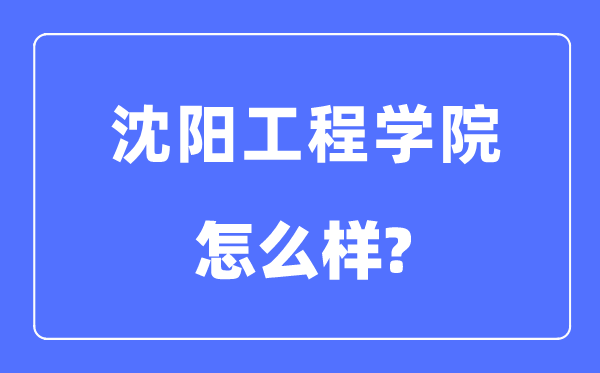 沈阳工程学院是几本一本还是二本,沈阳工程学院怎么样？