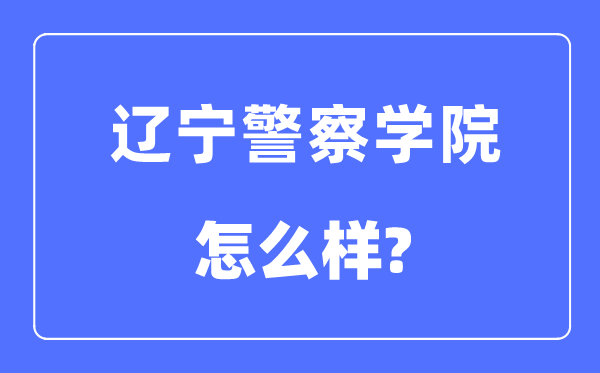 辽宁警察学院是几本一本还是二本,辽宁警察学院怎么样？