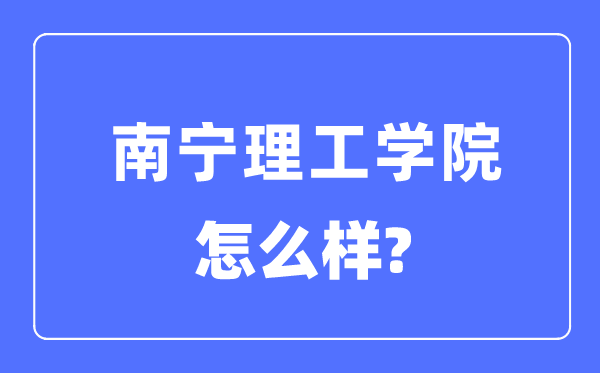 南宁理工学院是几本一本还是二本,南宁理工学院怎么样？