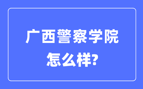 广西警察学院是几本一本还是二本,广西警察学院怎么样？