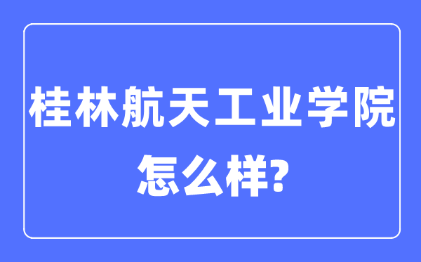 桂林航天工业学院是几本一本还是二本,桂林航天工业学院怎么样？