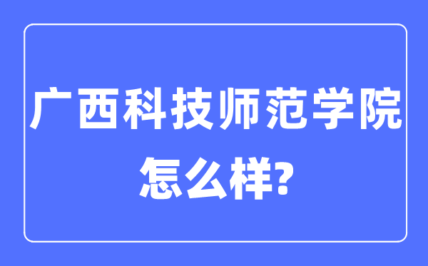 广西科技师范学院是几本一本还是二本,广西科技师范学院怎么样？