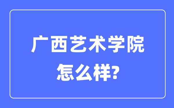 广西艺术学院是几本一本还是二本,广西艺术学院怎么样？