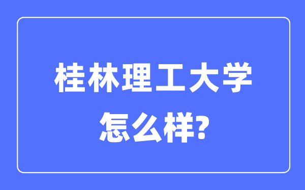 桂林理工大学是一本吗,桂林理工大学怎么样？