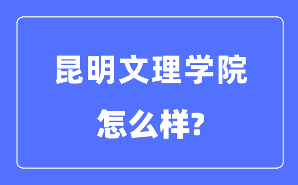 昆明文理学院是几本一本还是二本,昆明文理学院怎么样？