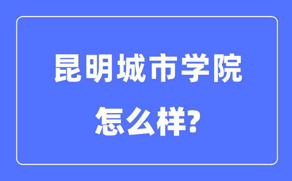 昆明城市学院是几本一本还是二本,昆明城市学院怎么样？