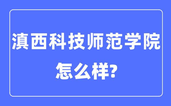 滇西科技师范学院是几本一本还是二本,滇西科技师范学院怎么样？