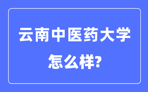 云南中医药大学是几本一本还是二本,云南中医药大学怎么样？