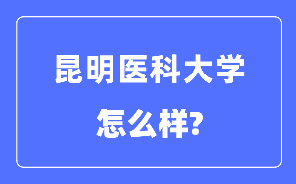 昆明医科大学是几本一本还是二本,昆明医科大学怎么样？