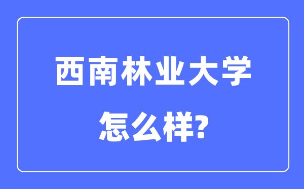 西南林业大学是几本一本还是二本,西南林业大学怎么样？