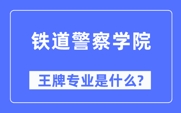 铁道警察学院王牌专业是什么,有哪些专业比较好？