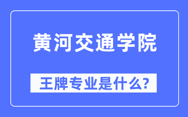 黄河交通学院王牌专业是什么,有哪些专业比较好？