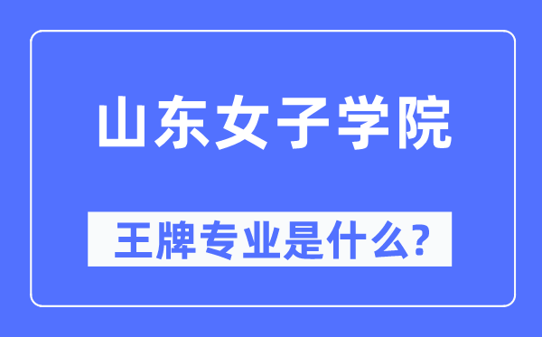 山东女子学院王牌专业是什么,有哪些专业比较好？