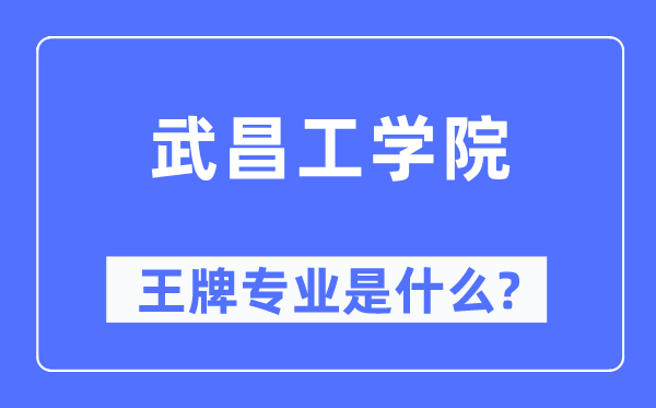 武昌工学院王牌专业是什么,有哪些专业比较好？