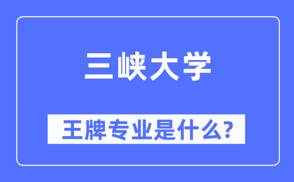 三峡大学王牌专业是什么,有哪些专业比较好？