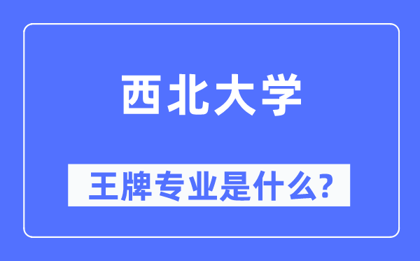 西北大学王牌专业是什么,有哪些专业比较好？