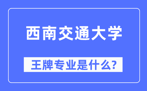 西南交通大学王牌专业是什么,有哪些专业比较好？