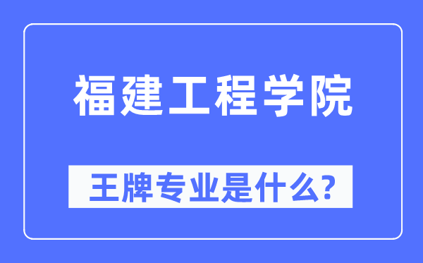 福建工程学院王牌专业是什么,有哪些专业比较好？