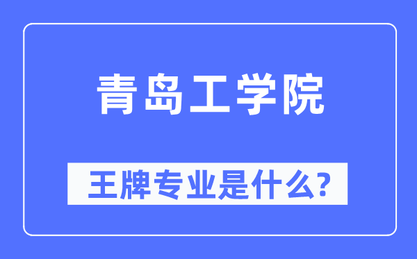 青岛工学院王牌专业是什么,有哪些专业比较好？