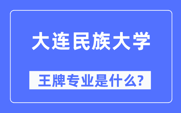 大连民族大学王牌专业是什么,有哪些专业比较好？