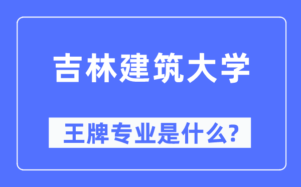 吉林建筑大学王牌专业是什么,有哪些专业比较好？