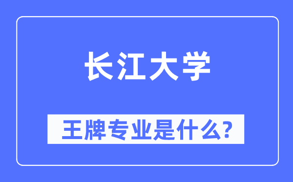 长江大学王牌专业是什么,有哪些专业比较好？