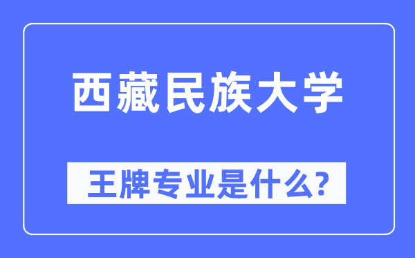 西藏民族大学王牌专业是什么,有哪些专业比较好？