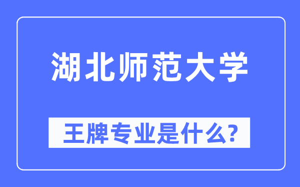 湖北师范大学王牌专业是什么,有哪些专业比较好？