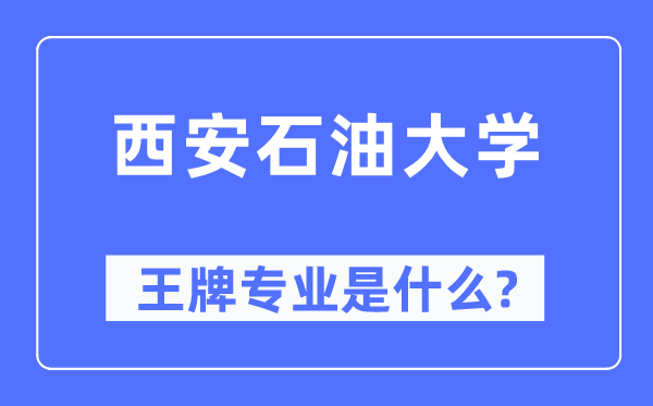 西安石油大学王牌专业是什么,有哪些专业比较好？