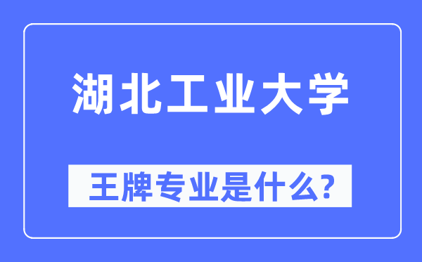 湖北工业大学王牌专业是什么,有哪些专业比较好？