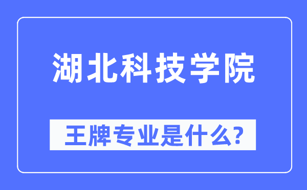 湖北科技学院王牌专业是什么,有哪些专业比较好？