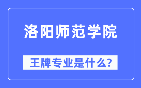 洛阳师范学院王牌专业是什么,有哪些专业比较好？