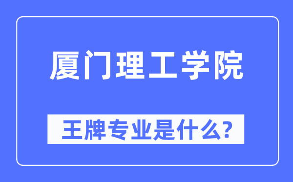 厦门理工学院王牌专业是什么,有哪些专业比较好？