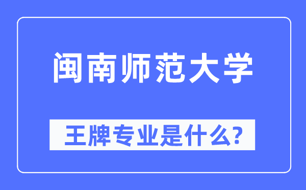 闽南师范大学王牌专业是什么,有哪些专业比较好？