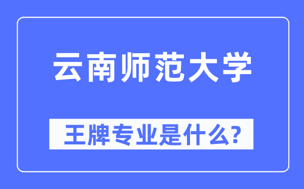 云南师范大学王牌专业是什么,有哪些专业比较好？