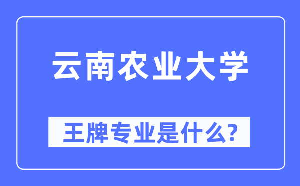 云南农业大学王牌专业是什么,有哪些专业比较好？