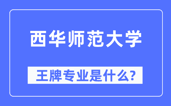 西华师范大学王牌专业是什么,有哪些专业比较好？