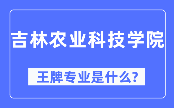 吉林农业科技学院王牌专业是什么,有哪些专业比较好？