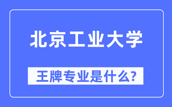 北京工业大学王牌专业是什么,有哪些专业比较好？