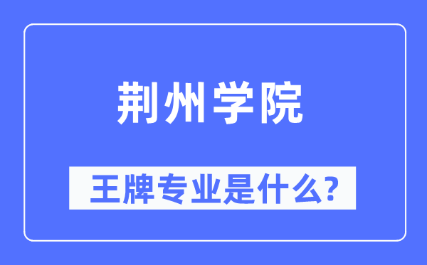 荆州学院王牌专业是什么,有哪些专业比较好？