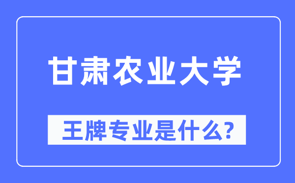 甘肃农业大学王牌专业是什么,有哪些专业比较好？