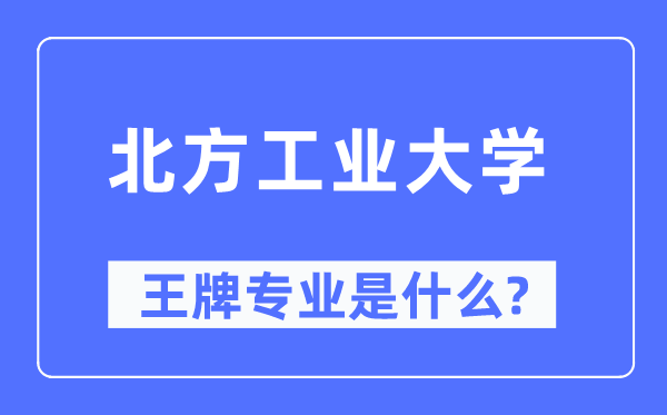 北方工业大学王牌专业是什么,有哪些专业比较好？