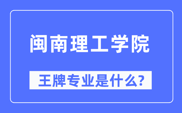 闽南理工学院王牌专业是什么,有哪些专业比较好？