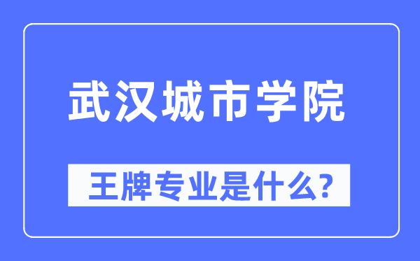 武汉城市学院王牌专业是什么,有哪些专业比较好？