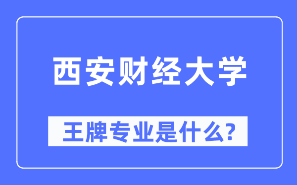 西安财经大学王牌专业是什么,有哪些专业比较好？